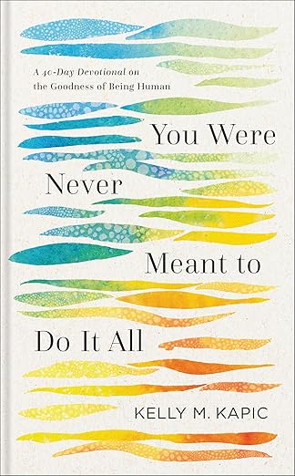 You Were Never Meant to Do It All: A 40-Day Devotional on the Goodness of Being Human (Embrace Your Limits and Live Authentically ) by Kelly M. Kapic