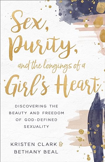 Sex, Purity, and the Longings of a Girl's Heart: Discovering the Beauty and Freedom of God-Defined Sexuality by Clark & Beal