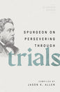 Spurgeon on Persevering Through Trials (Spurgeon Speaks) by Jason K Allen (Editor)