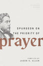 Spurgeon on the Priority of Prayer (Spurgeon Speaks) by Jason K Allen (Editor)