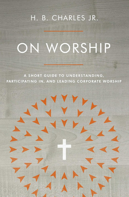 On Worship: A Short Guide to Understanding, Participating in, and Leading Corporate Worship by H B Charles Jr (Author)