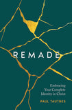 Remade: Embracing Your Complete Identity in Christ by Paul Tautges