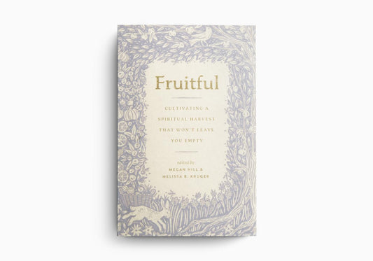 Fruitful: Cultivating a Spiritual Harvest That Won't Leave You Empty  Edited by Megan Hill, Melissa B. Kruger