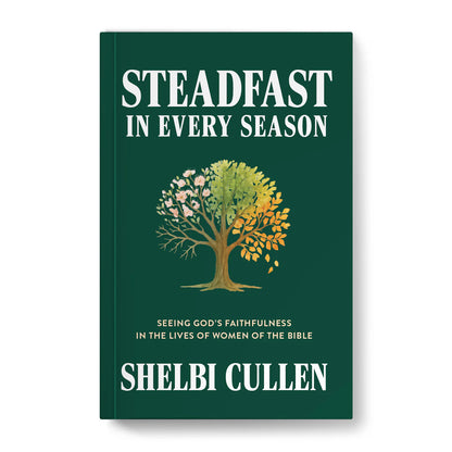 Steadfast in Every Season: Seeing God's Faithfulness in the Lives of Women of the Bible by Shelbi Cullen