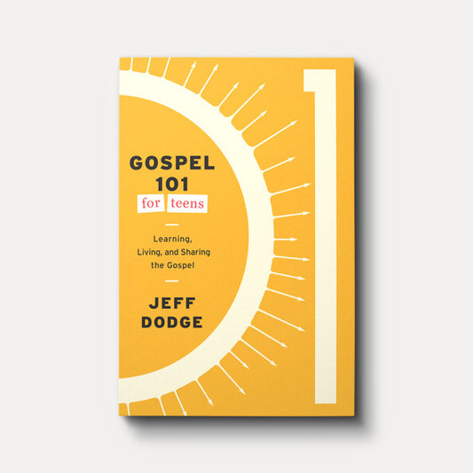 Gospel 101 for Teens: Learning, Living, and Sharing the Gospel by Jeff Dodge