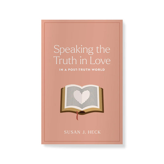 Speaking the Truth in Love in a Post-Truth World by Susan J. Heck
