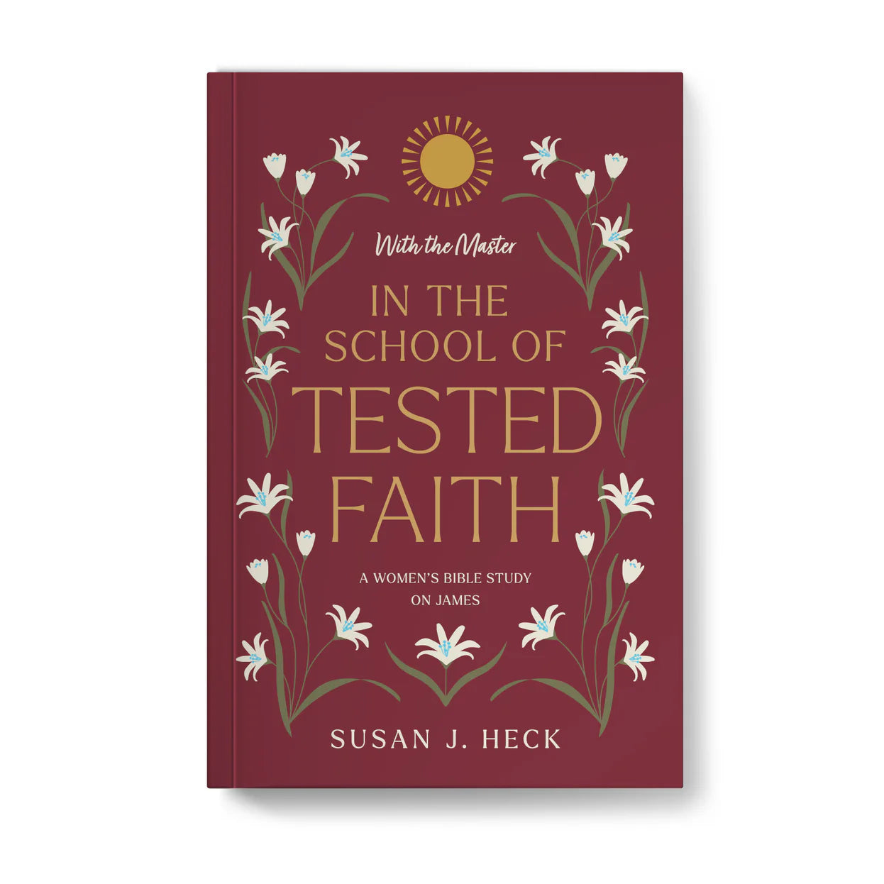 With the Master in the School of Tested Faith: A Women's Bible Study on James by Susan J. Heck