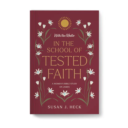With the Master in the School of Tested Faith: A Women's Bible Study on James by Susan J. Heck