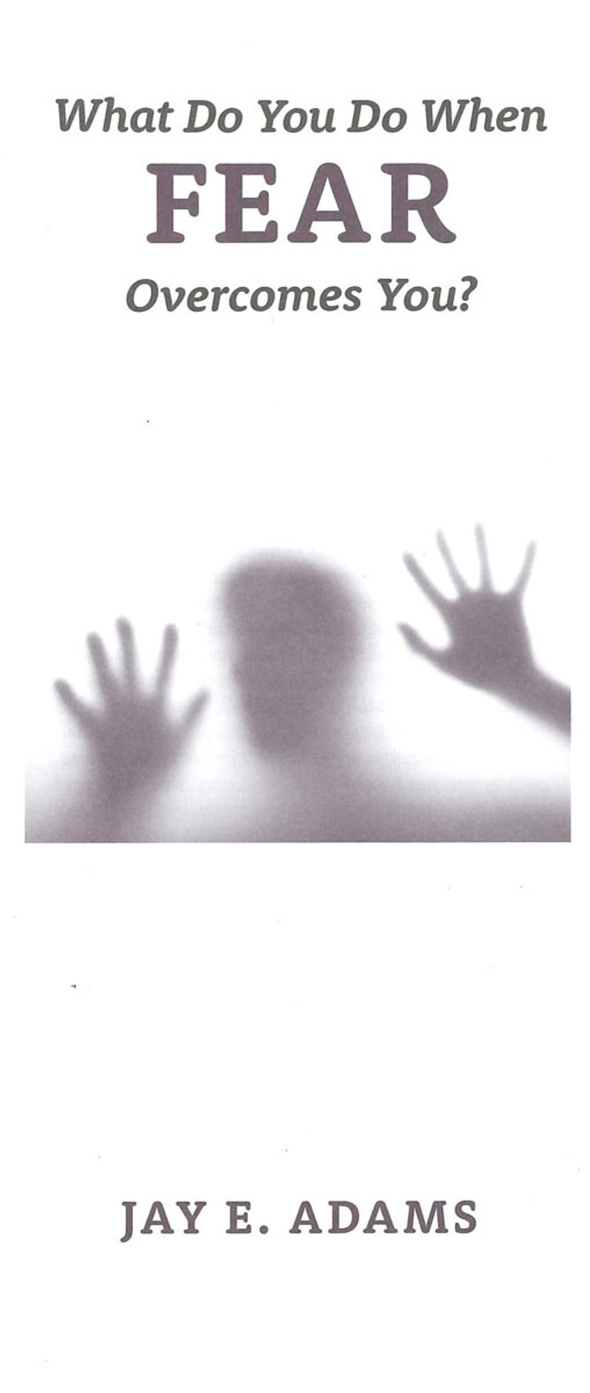 What Do You Do When Fear Overcomes You?  by Jay Adams - Pamphlet