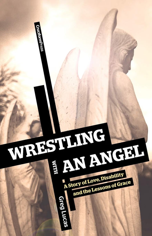 Wrestling with an Angel: A Story of Love, Disability and the Lessons of Grace by Greg Lucas