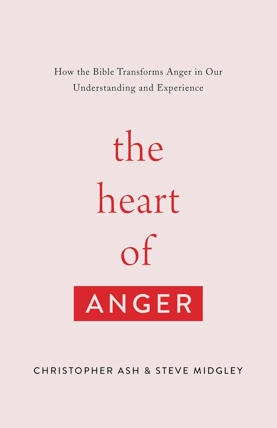 The Heart of Anger: How the Bible Transforms Anger in Our Understanding and Experience by Ash & Midgley