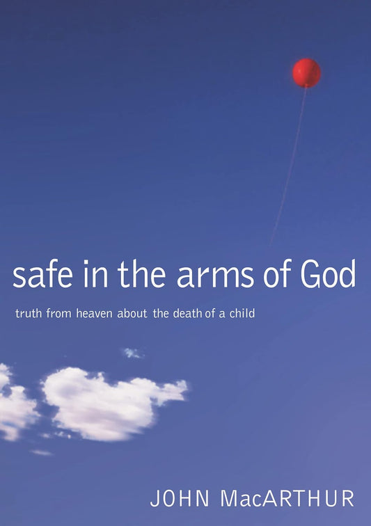 Safe in the Arms of God: Truth from Heaven About the Death of a Child by John MacArthur