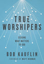 True Worshipers: Seeking What Matters to God by Bob Kauflin