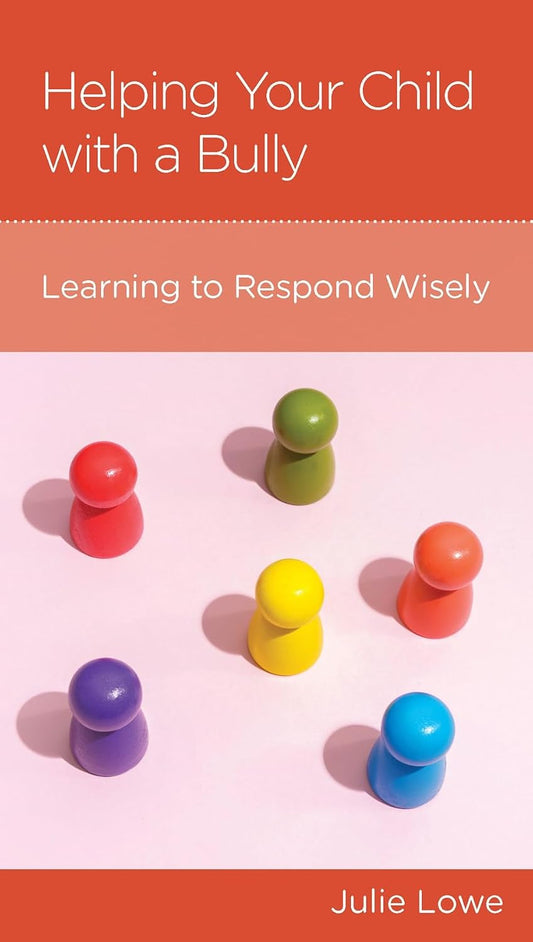 Helping Your Child with a Bully: Learning to Respond Wisely by Julie Lowe - Mini Book