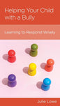 Helping Your Child with a Bully: Learning to Respond Wisely by Julie Lowe - Mini Book