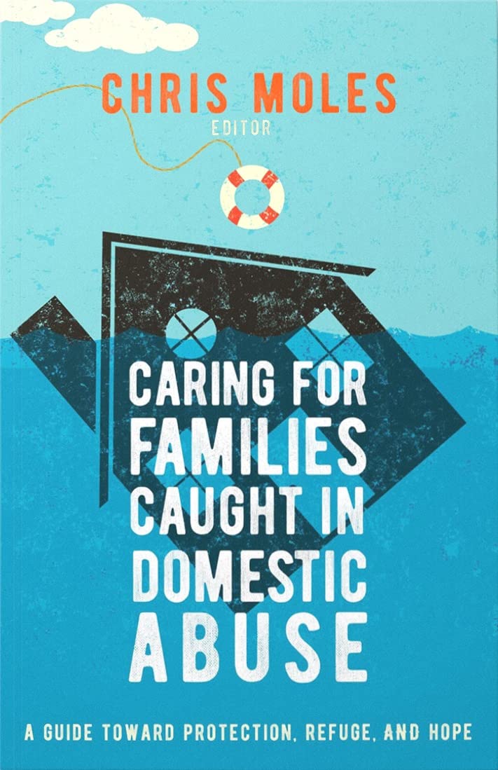 Caring for Families Caught in Domestic Abuse: A Guide toward Protection, Refuge, and Hope by Chris Moles