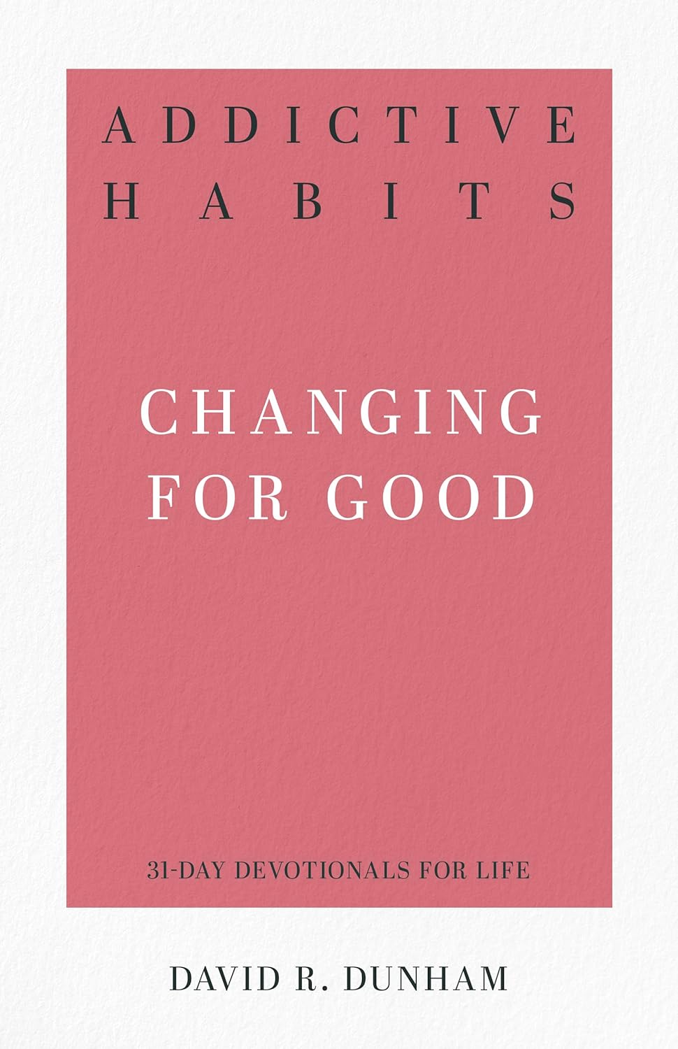Addictive Habits: Changing for Good (31-Day Devotionals for Life) by David R. Dunham