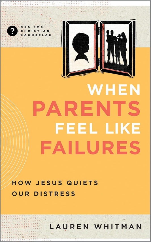 When Parents Feel Like Failures: How Jesus Quiets Our Distress by Lauren Whitman