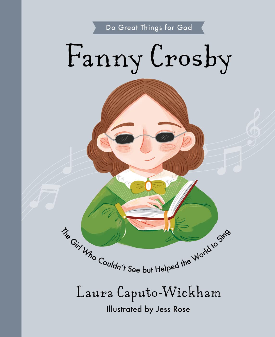 Fanny Crosby: The Girl Who Couldn't See But Helped The World To Sing by Laura Caputo-Wickham