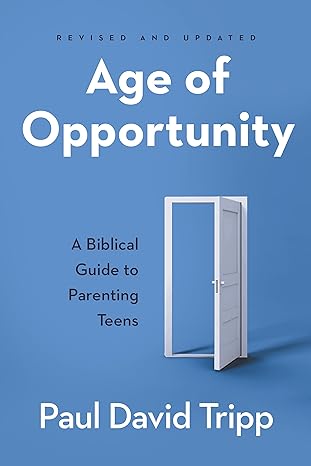 Age of Opportunity: A Biblical Guide to Parenting Teens REVISED and EXPANDED by Paul Tripp