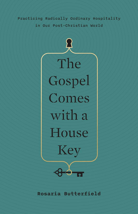 The Gospel Comes with a House Key: Practicing Radically Ordinary Hospitality in Our Post-Christian World by Rosaria Butterfield