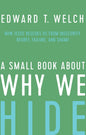 A Small Book About Why We Hide: How Jesus Rescues Us from Insecurity, Regret, Failure, and Shame by Edward Welch