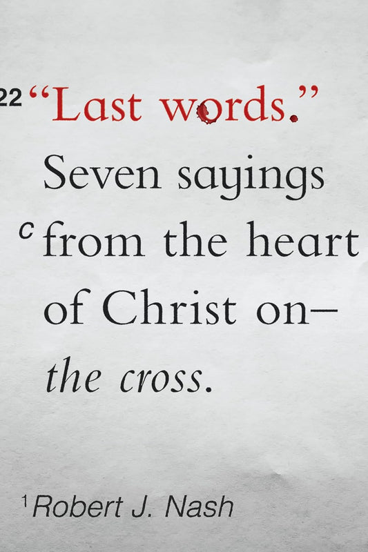 Last Words: Seven Sayings from the Hear of Christ on the Cross by Robert J. Nash
