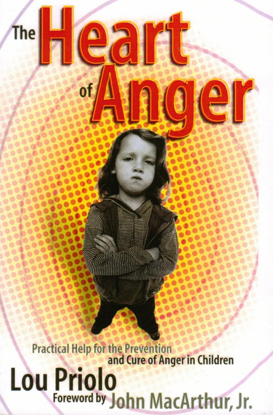 The Heart of Anger by Lou Priolo - Practical Help for the Prevention and Cure of Anger in Chldren by Lou Priolo
