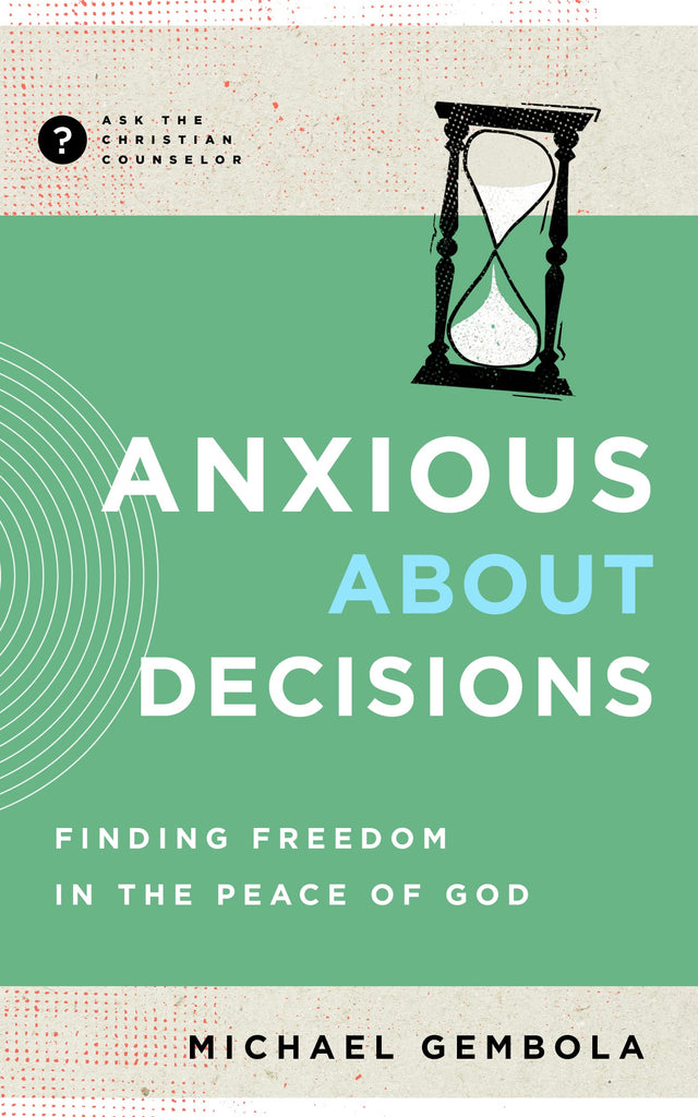Anxious about Decisions: Finding Freedom in the Peace of God (Ask the Christian Counselor) by Michael Gembola