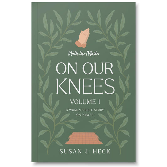 With the Master On Our Knees (Volume 1): A Women's Bible Study on Prayer by Susan J. Heck