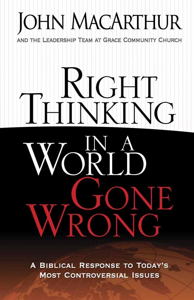 Right Thinking in a World Gone Wrong: A Biblical Response to Today's Most Controversial Issues by Dr. John MacArthur