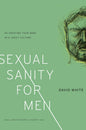 Sexual Sanity for Men: Re-Creating Your Mind in a Crazy Culture by David White