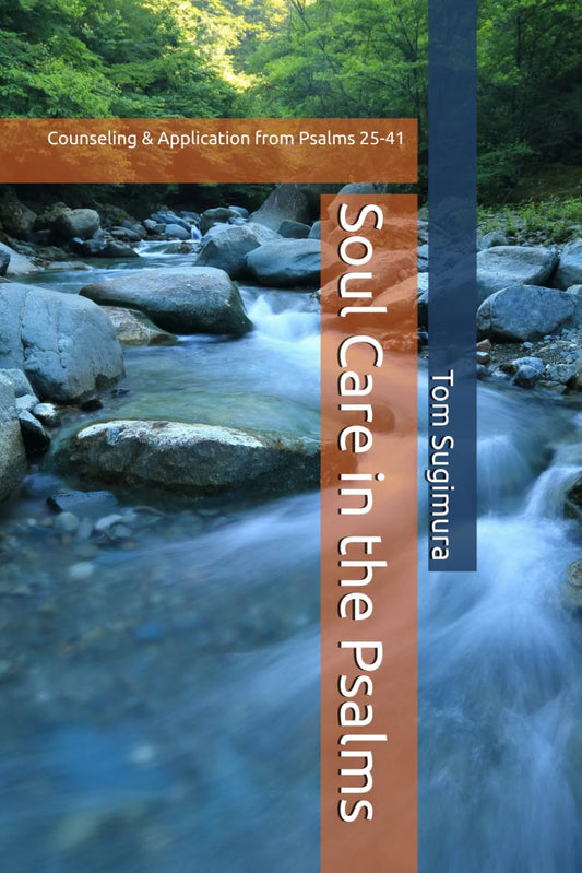 Soul Care in the Psalms Psalms 25-41: Counseling & Application by Tom Sugimura
