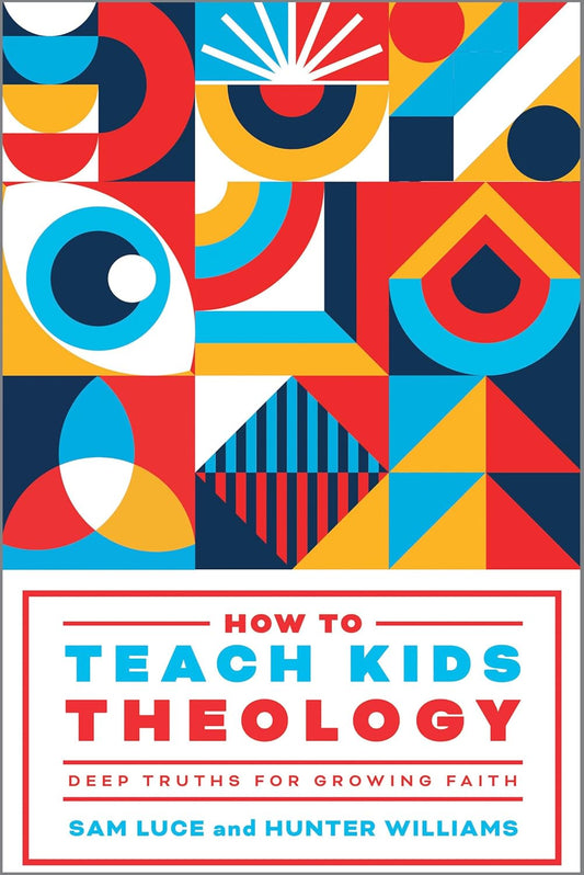 How to Teach Kids Theology: Deep Truths for Growing Faith by Sam Luce and Hunter Williams