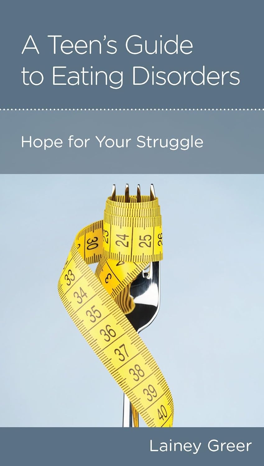 A Teen’s Guide to Eating Disorders: Hope for Your Struggle by Lainey Greer