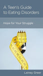 A Teen’s Guide to Eating Disorders: Hope for Your Struggle by Lainey Greer