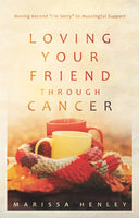 Loving Your Friend Through Cancer: Moving Beyond I'm Sorry to Meaningful Support by Marissa Henley