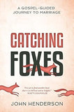 Catching Foxes: A Gospel-Guided Journey to Marriage by John Henderson