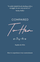 Compared to Her: How to Experience True Contentment by Sophie De Witt