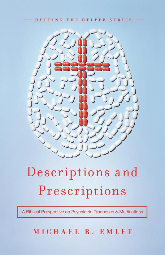 Descriptions and Prescriptions: A Biblical Perspective on Psychiatric Diagnoses and Medications by Michael R. Emlet, MD