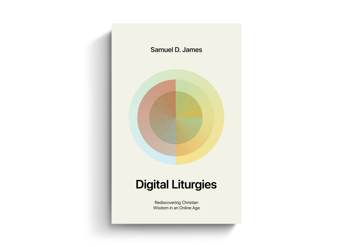 Digital Liturgies: Rediscovering Christian Wisdom in an Online Age by Samuel D. James