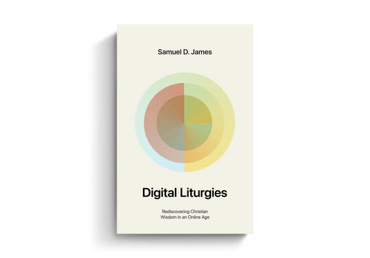Digital Liturgies: Rediscovering Christian Wisdom in an Online Age by Samuel D. James
