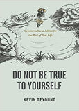 Do Not Be True to Yourself: Countercultural Advice for the Rest of Your Life by Kevin DeYoung