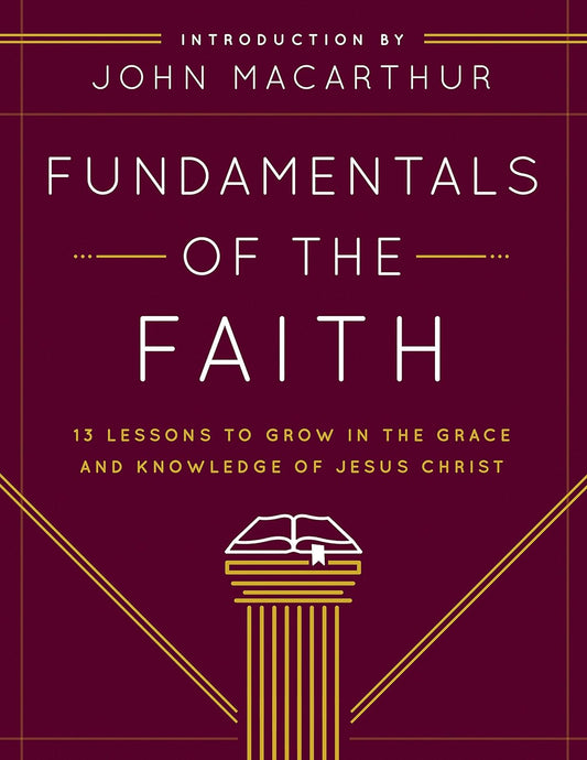 Fundamentals of the Faith: 13 Lessons to Grow in the Grace and Knowledge of Jesus Christ by Dr. John MacArthur