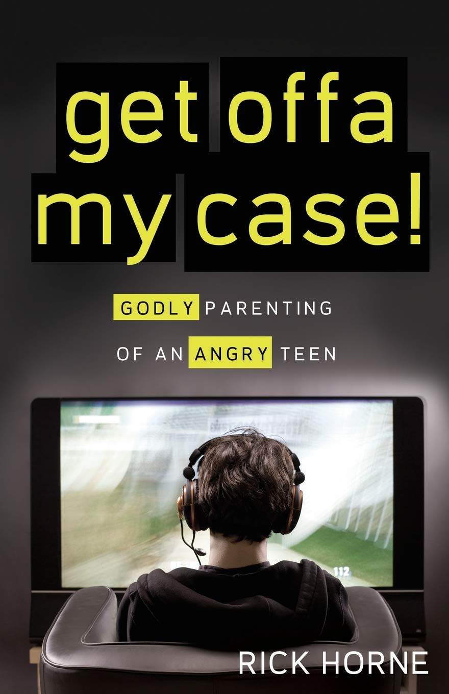 Get Offa My Case!: Godly Parenting of an Angry Teen by Rick Horne