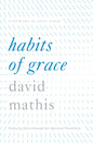 Habits of Grace: Enjoying Jesus through the Spiritual Disciplines by David Mathis