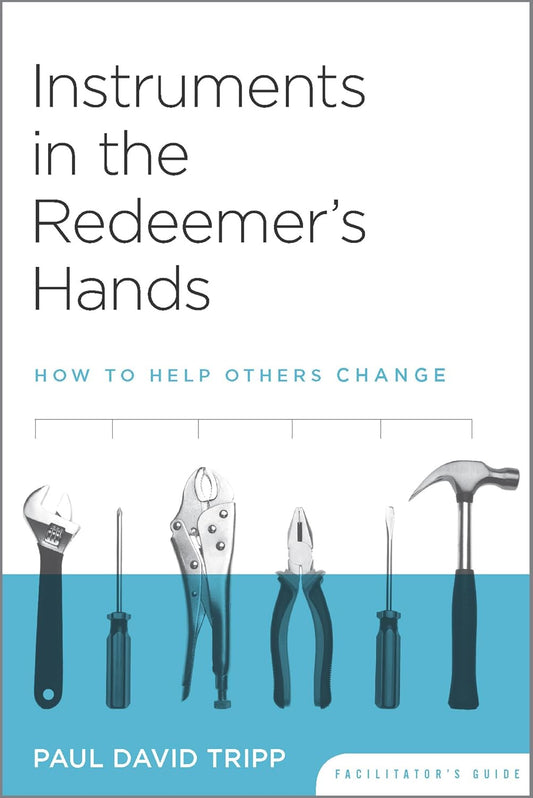 Instruments in the Redeemer's Hands Facilitator's Guide: How to Help Others Change by Paul David Tripp