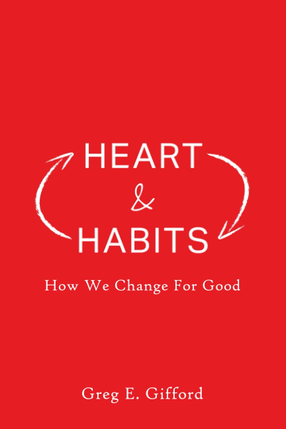 Heart & Habits: How We Change for Good by Greg Gifford
