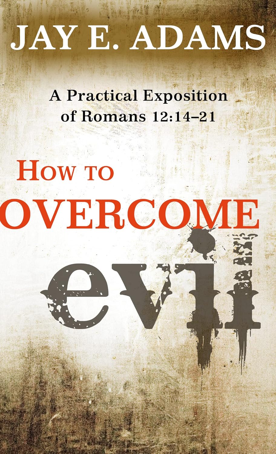 How to Overcome Evil: A Practical Exposition of Romans 12: 14–21 by Jay E Adams