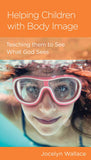 Helping Children with Body Image: Teaching them to see what God sees by Jocelyn Wallace